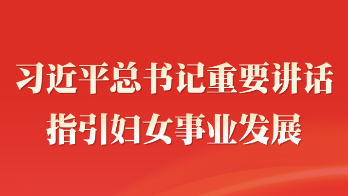 學習進行時丨習近平總書記重要講話指引婦女事業(yè)發(fā)展